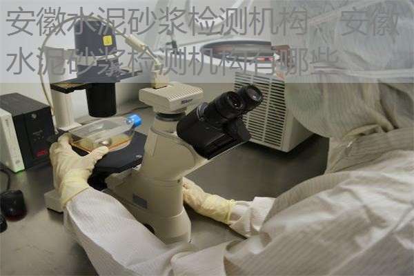 安徽水泥砂浆检测机构，安徽水泥砂浆检测机构有哪些