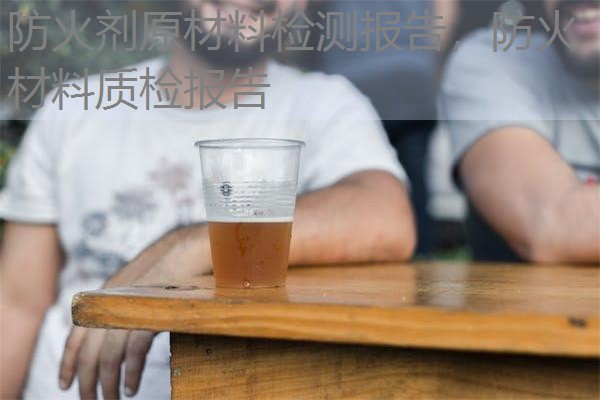 防火剂原材料检测报告，防火材料质检报告