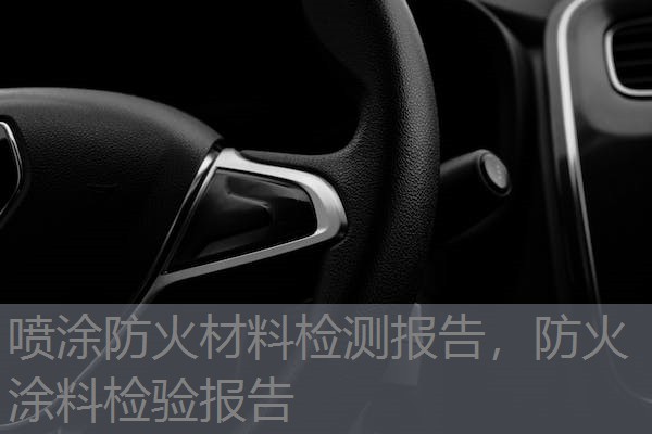 喷涂防火材料检测报告,防火涂料检验报告 喷涂防火材料检测报告,防火涂料检验报告