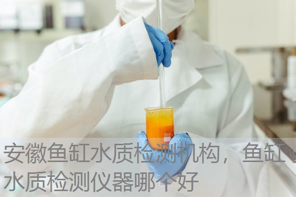 安徽鱼缸水质检测机构,鱼缸水质检测仪器哪个好 安徽鱼缸水质检测机构,鱼缸水质检测仪器哪个好