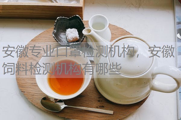 安徽专业口罩检测机构,安徽饲料检测机构有哪些 安徽专业口罩检测机构,安徽饲料检测机构有哪些