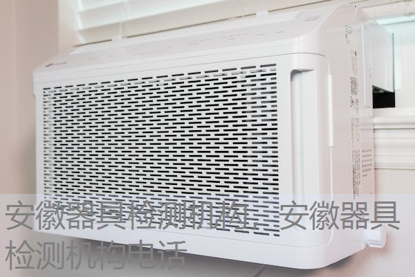 安徽器具检测机构,安徽器具检测机构电话 安徽器具检测机构,安徽器具检测机构电话