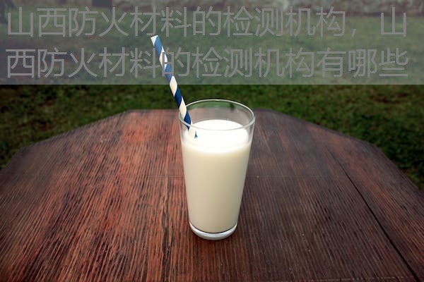 山西防火材料的检测机构,山西防火材料的检测机构有哪些 山西防火材料的检测机构,山西防火材料的检测机构有哪些