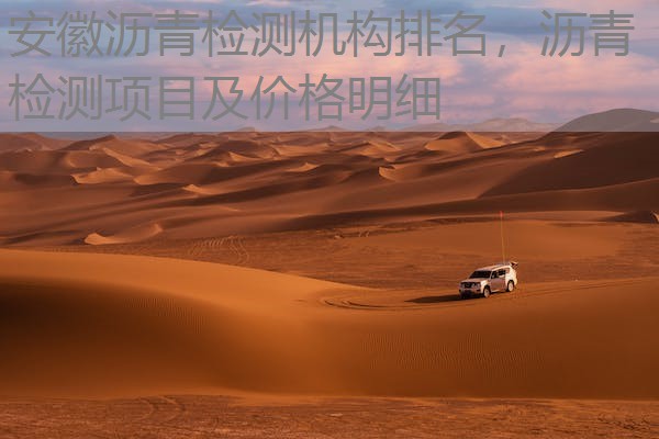安徽沥青检测机构排名，沥青检测项目及价格明细
