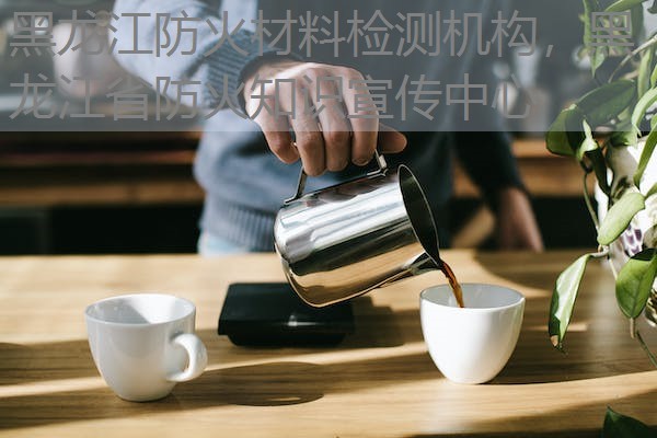 黑龙江防火材料检测机构，黑龙江省防火知识宣传中心