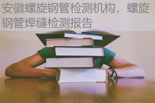 安徽螺旋钢管检测机构，螺旋钢管焊缝检测报告