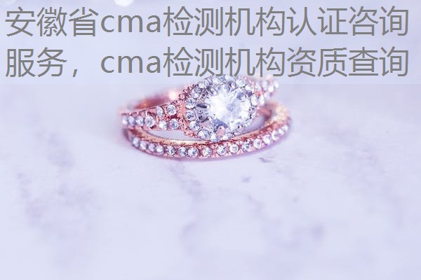 安徽省cma检测机构认证咨询服务,cma检测机构资质查询 安徽省cma检测机构认证咨询服务,cma检测机构资质查询