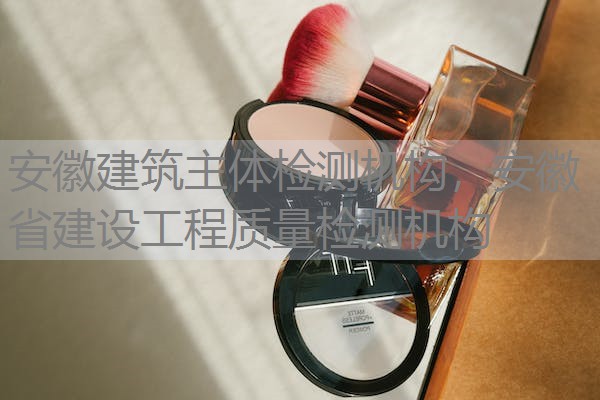 安徽建筑主体检测机构,安徽省建设工程质量检测机构 安徽建筑主体检测机构,安徽省建设工程质量检测机构