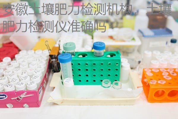 安徽土壤肥力检测机构，土壤肥力检测仪准确吗
