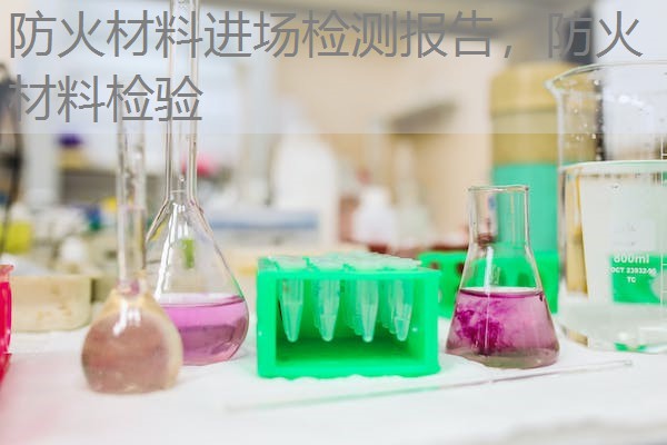 防火材料进场检测报告，防火材料检验