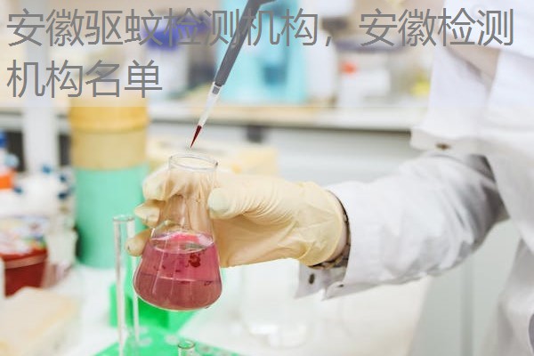 安徽驱蚊检测机构，安徽检测机构名单