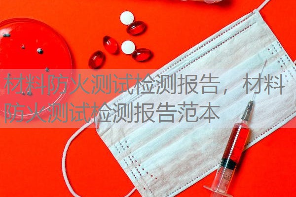 材料防火测试检测报告,材料防火测试检测报告范本 材料防火测试检测报告,材料防火测试检测报告范本