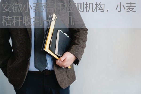 安徽小麦秸杆检测机构，小麦秸秆收割一体机