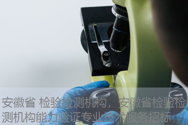 安徽省 检验检测机构，安徽省检验检测机构能力验证专业技术服务招标