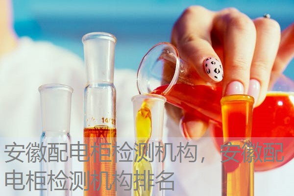 安徽配电柜检测机构，安徽配电柜检测机构排名