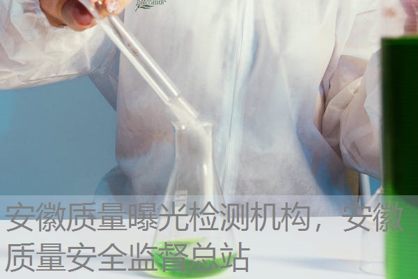 安徽质量曝光检测机构，安徽质量安全监督总站