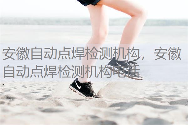 安徽自动点焊检测机构,安徽自动点焊检测机构电话 安徽自动点焊检测机构,安徽自动点焊检测机构电话