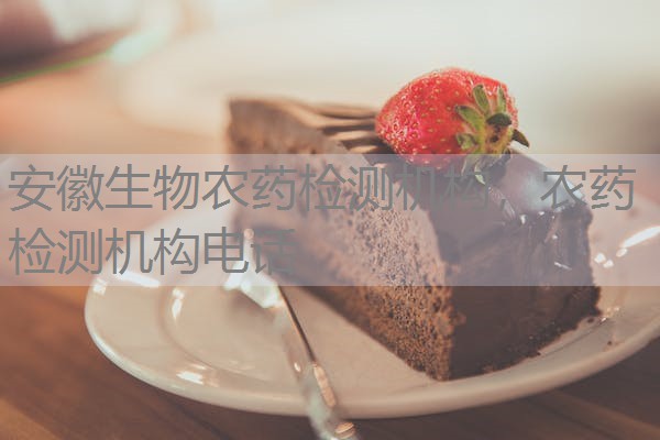 安徽生物农药检测机构,农药检测机构电话 安徽生物农药检测机构,农药检测机构电话