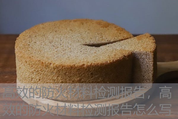 高效的防火材料检测报告,高效的防火材料检测报告怎么写 高效的防火材料检测报告,高效的防火材料检测报告怎么写