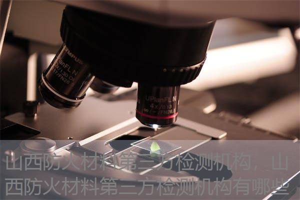 山西防火材料第三方检测机构，山西防火材料第三方检测机构有哪些