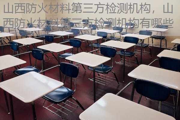 山西防火材料第三方检测机构，山西防火材料第三方检测机构有哪些