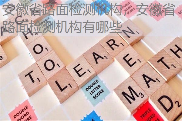 安徽省路面检测机构，安徽省路面检测机构有哪些
