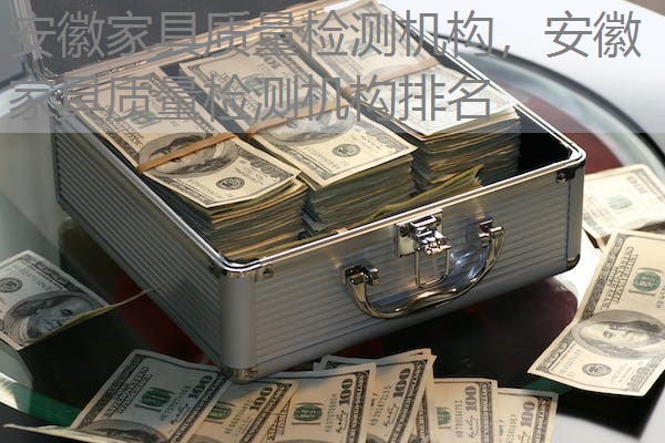 安徽家具质量检测机构，安徽家具质量检测机构排名