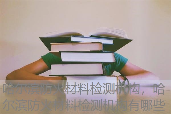 哈尔滨防火材料检测机构,哈尔滨防火材料检测机构有哪些 哈尔滨防火材料检测机构,哈尔滨防火材料检测机构有哪些