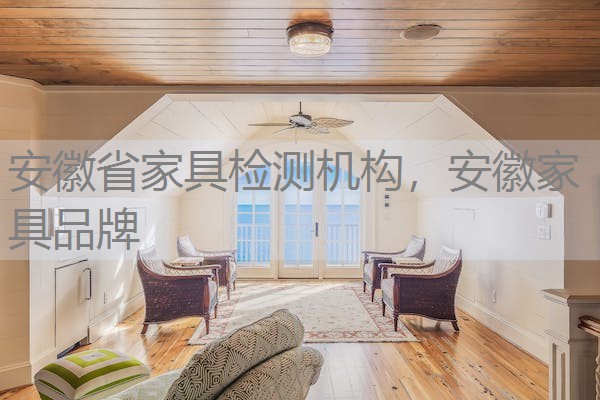 安徽省家具检测机构,安徽家具品牌 安徽省家具检测机构,安徽家具品牌