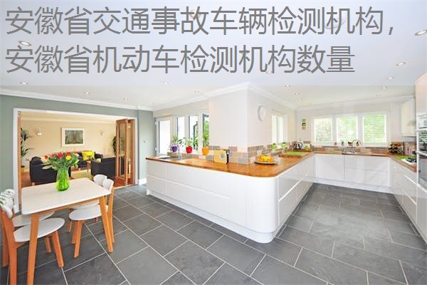 安徽省交通事故车辆检测机构,安徽省机动车检测机构数量 安徽省交通事故车辆检测机构,安徽省机动车检测机构数量