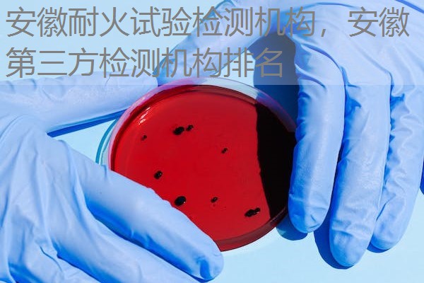 安徽耐火试验检测机构,安徽第三方检测机构排名 安徽耐火试验检测机构,安徽第三方检测机构排名