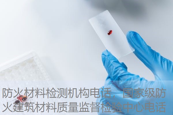 防火材料检测机构电话，国家级防火建筑材料质量监督检验中心电话