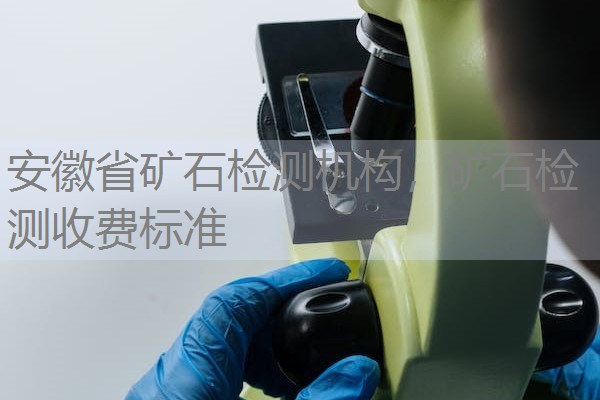安徽省矿石检测机构，矿石检测收费标准