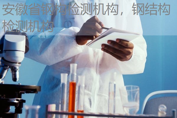 安徽省钢构检测机构，钢结构检测机构