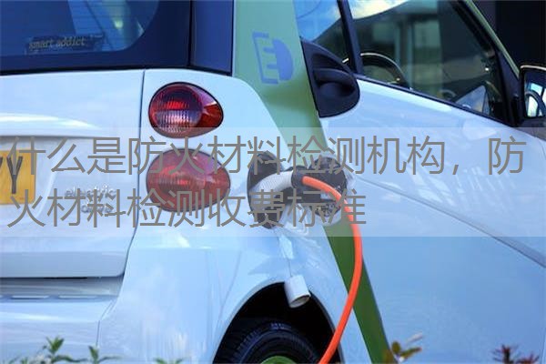 什么是防火材料检测机构，防火材料检测收费标准