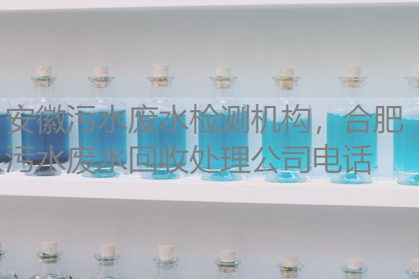 安徽污水废水检测机构,合肥污水废水回收处理公司电话 安徽污水废水检测机构,合肥污水废水回收处理公司电话