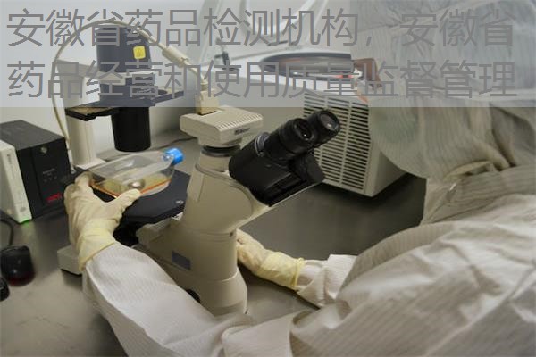 安徽省药品检测机构,安徽省药品经营和使用质量监督管理 安徽省药品检测机构,安徽省药品经营和使用质量监督管理