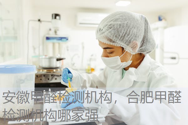 安徽甲醛检测机构，合肥甲醛检测机构哪家强
