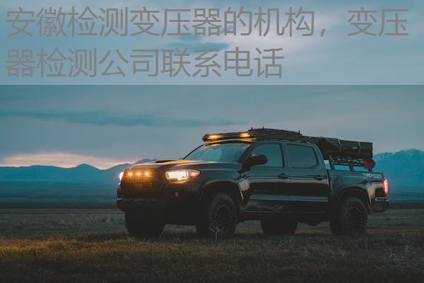 安徽检测变压器的机构，变压器检测公司联系电话