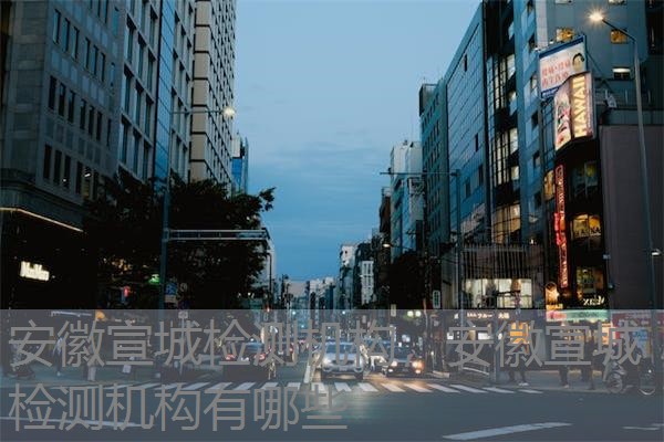 安徽宣城检测机构,安徽宣城检测机构有哪些 安徽宣城检测机构,安徽宣城检测机构有哪些