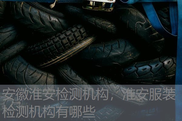 安徽淮安检测机构，淮安服装检测机构有哪些