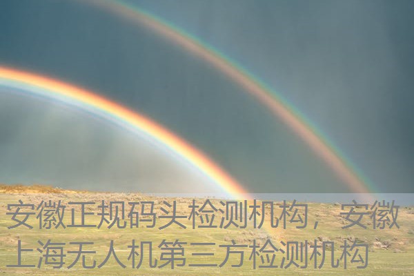 安徽正规码头检测机构,安徽上海无人机第三方检测机构 安徽正规码头检测机构,安徽上海无人机第三方检测机构