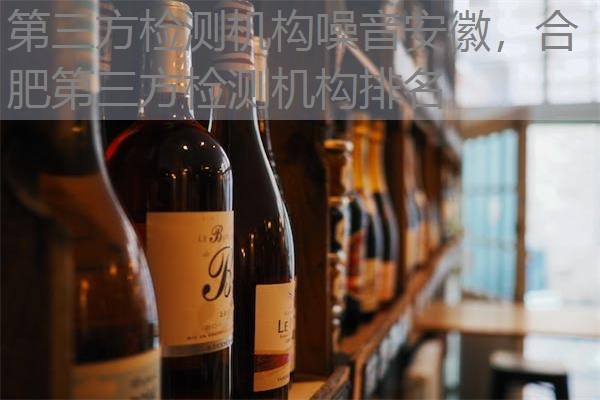 第三方检测机构噪音安徽，合肥第三方检测机构排名