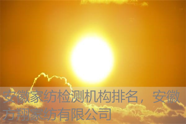 安徽家纺检测机构排名,安徽方翔家纺有限公司 安徽家纺检测机构排名,安徽方翔家纺有限公司
