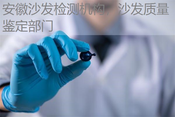 安徽沙发检测机构，沙发质量鉴定部门