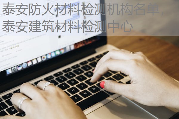 泰安防火材料检测机构名单，泰安建筑材料检测中心