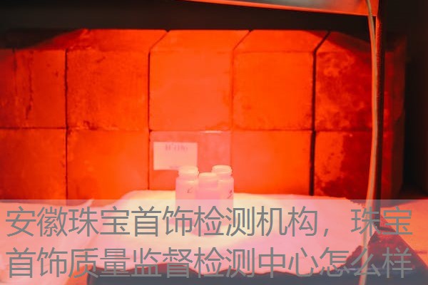 安徽珠宝首饰检测机构，珠宝首饰质量监督检测中心怎么样