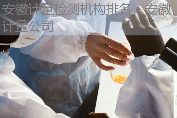 安徽计量检测机构排名，安徽计量公司