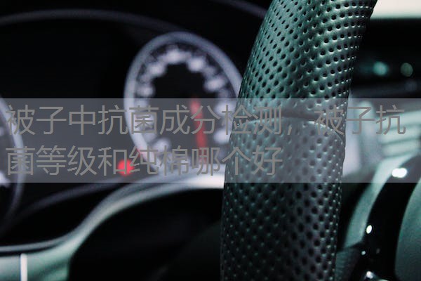 被子中抗菌成分检测，被子抗菌等级和纯棉哪个好