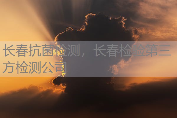 长春抗菌检测,长春检验第三方检测公司 长春抗菌检测,长春检验第三方检测公司